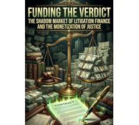 Funding the Verdict: The Shadow Market of Litigation Finance and the Monetization of Justice