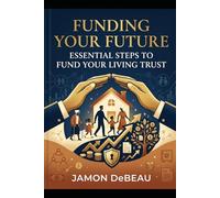 Funding Your Future: Essentials Steps To Fund Your Living Trust
