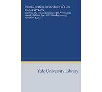 Funeral oration on the death of Hon. Daniel Webster,: delivered at a commemoration in the Presbyterian church, Ballston Spa, N.Y., Monday evening, November 8, 1852