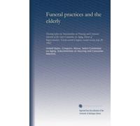 Funeral practices and the elderly: Hearing before the Subcommittee on Housing and Consumer Interests of the Select Committee on Aging, House of ... Congress, second session, July 20, 1982