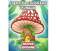 Funghi - Libro da Colorare: Oltre 50 Disegni Antistress Per Adulti E Ragazzi, Ideali Per Il Rilassamento Mentale E L'Espressione Creativa Quotidiana