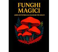 Funghi Magici Libro Antistress da Colorare per Adulti: 50 x illustrazioni incantate per rilassarsi, colorare e liberare la creatività !