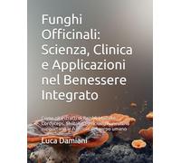 Funghi Officinali: Scienza, Clinica e Applicazioni nel Benessere Integrato: Come gli estratti di Reishi, Maitake, Cordyceps, Shiitake, Hericium, Auricularia supportano le funzioni del corpo umano