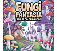 Fungi Fantasia: Mushroom Coloring Book For Adults Features Mushrooms and Fungi Designs for Stress Relief and Relaxation - Perfect for Adults, Teens, and Mushrooms Lovers