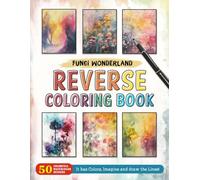 Fungi Wonderland Reverse Coloring Book: Whimsical Adventures - Enter a Wonderland of Fungi with a Unique and Creative Reverse Coloring Experience.