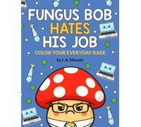 Fungus Bob Hates His Job: Color your everyday rage