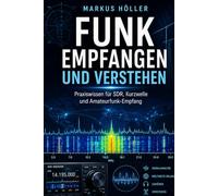 Funk empfangen und verstehen: Der praktische Einstieg in SDR, Antennen, Kurzwelle, digitale Signale und Amateurfunk Vom ersten Rauschen bis zur eigenen Empfangsstation - Funktechnik einfach erklärt