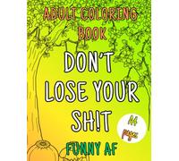 Funny AF Coloring Book for Adults/ Don't loose Your Sh!t: A Snarky, Sweary, Stress-Relief Coloring Book for Tired, Overworked & Totally Done Adults