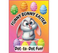 FUNNY BUNNY EASTER DOT-TO-DOT FUN!: Easter Connect the Dots Activity Book for Kids Ages 4-8: Fun Numerical Puzzles with Bunnies, Eggs, and Spring ... Easter Basket Stuffer for Boys and Girls