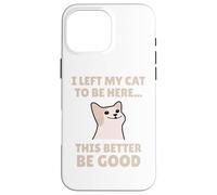 Funny Cat Lover I Left My Cat To Be Here Men Women Carcasa para iPhone 16 Pro Max