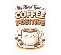 Funny Coffee Journal: My Blood Type Is Coffee Positive-Great Gift Idea For Anyone Who Needs Caffeine And A Laugh