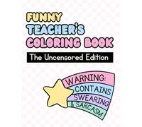 Funny Coloring Book for Teachers: The Uncensored Edition: Warning: Contains Swearing and Sarcasm
