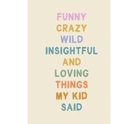 Funny Crazy Wild Insightful and Loving Things My Kid Said: Cute Notebook for Memory Keeping with Fun Colorful Cover Design