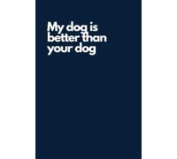Funny Dog Lover Notebook - “My Dog Is Better Than Your Dog” | Hilarious Journal for Pet Owners, Dog Moms & Dads: Gag Gift for Dog Lovers, Vet Techs, & Proud Pup Parents | 9 x 5 inch Notepad