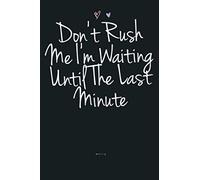 Funny Don T Rush Me I M Waiting Until The Last Minute Girls: Notebook Planner - 6x9 inch Daily Planner Journal, To Do List Notebook, Daily Organizer, 114 Pages