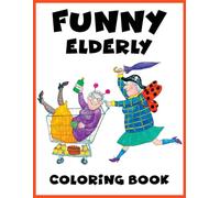 Funny Elderly Coloring Book: Senior Humor Coloring Pages Featuring Playful Retirement Moments, Lighthearted Adventures and Funny Everyday Scenes for All Ages to Relax and Have Fun
