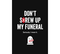 Funny End of Life Planner: Don't S*rew Up My Funeral, Seriously, I Mean it!: Peace of Mind Journal - Important Information for Belongings, Business ... - Instructions & Essential Estate Log