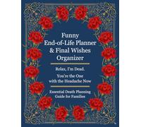 Funny End-of-Life Planner & Final Wishes Organizer: Relax, I'm Dead. You re the One with the Headache Now: Essential Death Planning Guide for Families