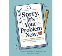 Funny End of Life Planner for Seniors: A Guided Final Arrangements and Wishes Planning Book With Humorous Prompts Sorry, It's Your Problem Now, Because I'm Dead