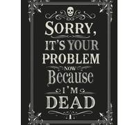 Funny End-of-Life Planner: Sorry, It’s Your Problem Now Because I’m Dead - Final Wishes, Death Organizer & Estate Planning Workbook to Guide Your Loved Ones