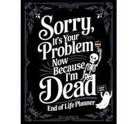 Funny End of Life Planner: Sorry, It’s Your Problem Now Because I’m Dead: Final Wishes Planning Guide for Your Loved Ones | Organize What to Do When ... Death Organizer, and Estate Planning Workbook