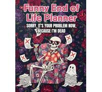 Funny End of Life Planner: Sorry, It’s Your Problem Now Because I’m Dead - My Final Wishes Planning Journal & Notebook: Simple Book and Organizer for After Death Care