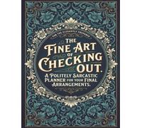 Funny End of Life Planner: The Fine Art of Checking Out: Final Wishes Planning Guide for Your Loved Ones | Organize What to Do, End-of-Life ... Important Info and Estate Planning Workbook