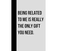 Funny Family Journal Notebook “Being Related to Me Is Really the Only Gift You Need” Sarcastic Gift Idea for Siblings, Cousins, Parents, Dad, Mom, or ... or Holiday Gag Gift. Funny Gifts Christmas