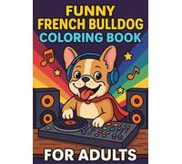 Funny French Bulldog Coloring Book for Adults: 26 Playful and Relaxing Pages for Dog Lovers: Charming and Humorous Frenchie Scenes to Color Your Stress Away