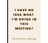 FUNNY GAG NOTEBOOK - I HAVE NO IDEA WHAT I’M DOING IN THIS MEETING?: Joke Titled - Blank College Ruled. Witty Minimalist Journal for Stressed ... and Philosophical Minds. Large - 8.5"x11".