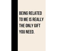 Funny Gift for Family Nights, Holidays, or Birthdays: Being Related to Me Is Really the Only Gift You Need, Sarcastic Gift Idea for Siblings, Cousins, Parents, Dad, Mom, or Relatives - Blank Lined Notebook for Family Humor, Funny Christmas gift for Family