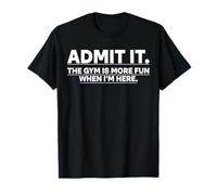 Funny Gym Shirt Admit it The Gym is More Fun When I'm Here. Camiseta