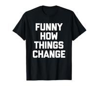 Funny How Things Change - Divertida Novedad de Humor sarcástico Camiseta