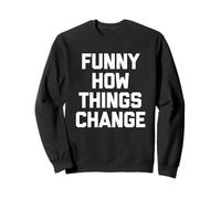 Funny How Things Change - Divertida Novedad de Humor sarcástico Sudadera