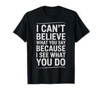 Funny I Can't Believe What You Say Saying Sarcástico Cita Camiseta