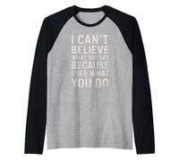 Funny I Can't Believe What You Say Saying Sarcástico Cita Camiseta Manga Raglan