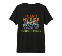 Funny I Can't My Kids Have Practice A Game Or Something Camiseta Premium