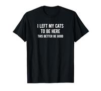 Funny I Left My Cats To Be Here This Better Be Good Camiseta