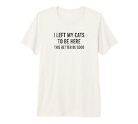 Funny I Left My Cats To Be Here This Better Be Good Camiseta Premium