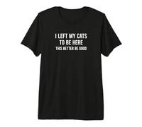 Funny I Left My Cats To Be Here This Better Be Good Camiseta Premium
