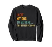 Funny I Left My Dog To Be Here This Better Be Good Sudadera