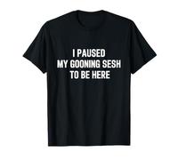Funny I Paused My Gooning Sesh To Be Here Humor Camiseta