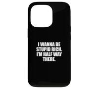 Funny I Wanna Be Stupid Rich. I'm Half Way There. Humor Carcasa para iPhone 13 Pro