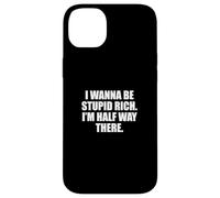 Funny I Wanna Be Stupid Rich. I'm Half Way There. Humor Carcasa para iPhone 14 Plus