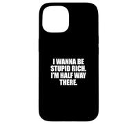 Funny I Wanna Be Stupid Rich. I'm Half Way There. Humor Carcasa para iPhone 15
