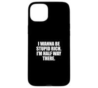 Funny I Wanna Be Stupid Rich. I'm Half Way There. Humor Carcasa para iPhone 15 Plus