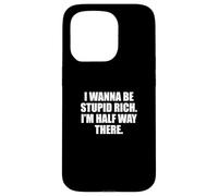 Funny I Wanna Be Stupid Rich. I'm Half Way There. Humor Carcasa para iPhone 15 Pro