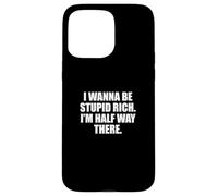 Funny I Wanna Be Stupid Rich. I'm Half Way There. Humor Carcasa para iPhone 15 Pro Max