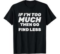 Funny IF I'm Too Much Then GO Find Less Sarcasm Gift Unisex T-Shirt Black M