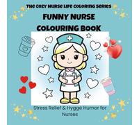 FUNNY NURSE COLORING BOOK: Stress Relief & Funny Humour for Nurses | Relaxing Hygge Coloring Pages for Burnt-Out Nurses (The Cozy Nurse Life Coloring Series)